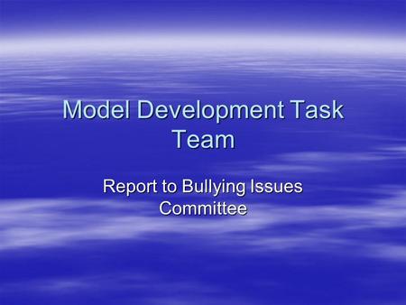 Model Development Task Team Report to Bullying Issues Committee.
