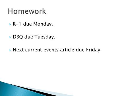  R-1 due Monday.  DBQ due Tuesday.  Next current events article due Friday.