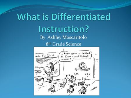 By: Ashley Moscaritolo 8 th Grade Science. What parents need to know. Differentiated instruction is for the benefit of your child as no two students learn.