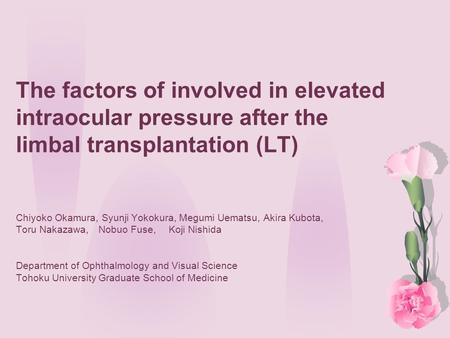 The factors of involved in elevated intraocular pressure after the limbal transplantation (LT) Chiyoko Okamura, Syunji Yokokura, Megumi Uematsu, Akira.