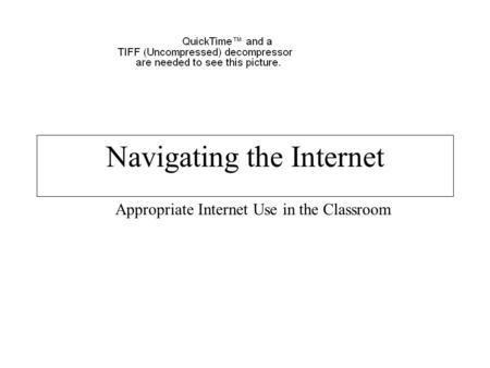 Navigating the Internet Appropriate Internet Use in the Classroom.
