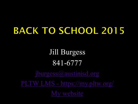 Jill Burgess 841-6777 PLTW LMS - https://my.pltw.org/ My website.