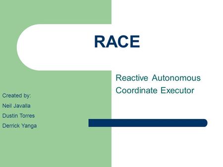 RACE Reactive Autonomous Coordinate Executor Created by: Neil Javalla Dustin Torres Derrick Yanga.