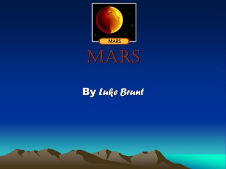 Mars By Luke Brunt. About Mars Mars is the third planet in the Solar System. Mars is Known as the Big Red Planet until the Romans named it Mars. Many.