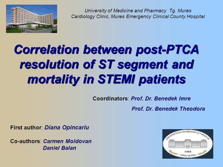 Correlation between post-PTCA resolution of ST segment and mortality in STEMI patients First author: Diana Opincariu Co-authors: Carmen Moldovan Daniel.