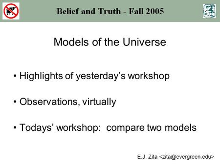 Models of the Universe Highlights of yesterday’s workshop Observations, virtually Todays’ workshop: compare two models E.J. Zita.