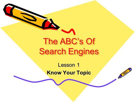The ABC’s Of Search Engines Lesson 1 Know Your Topic.