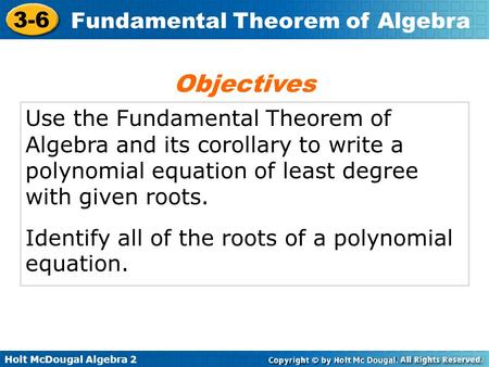 3.6 Alg II Objectives Use the Fundamental Theorem of Algebra and its corollary to write a polynomial equation of least degree with given roots. Identify.
