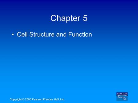 Copyright © 2005 Pearson Prentice Hall, Inc. Chapter 5 Cell Structure and Function.