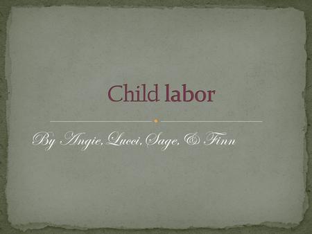 By Angie,Lucci,Sage,& Finn Child labor is where kids are forced to work. Child labor is also where they have unpaid work.