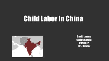 Child Labor In China David Lozano Carlos Garcia Period: 2 Ms. Simon.