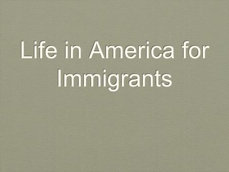 Life in America for Immigrants. Objective By the end of the lesson, students should be able to describe what life was like for immigrants when they first.