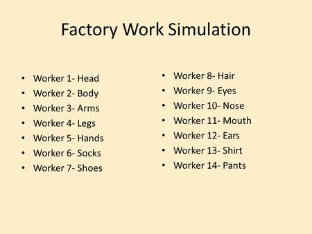 Factory Work Simulation Worker 1- Head Worker 2- Body Worker 3- Arms Worker 4- Legs Worker 5- Hands Worker 6- Socks Worker 7- Shoes Worker 8- Hair Worker.