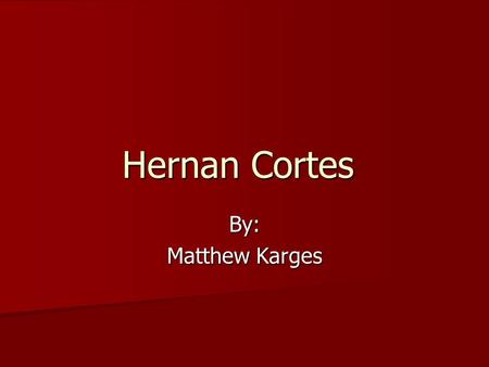 Hernan Cortes By: Matthew Karges. Early Was born in Medellin, Spain Was born in Medellin, Spain Was born in 1485 Was born in 1485 Studied law Studied.
