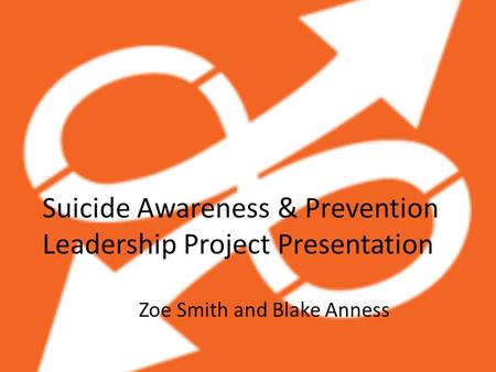 Suicide Awareness & Prevention Leadership Project Presentation Zoe Smith and Blake Anness.