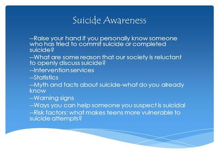 Suicide Awareness --Raise your hand if you personally know someone who has tried to commit suicide or completed suicide? --What are some reason that our.