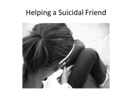 Helping a Suicidal Friend. Ask and listen. Talking about the person’s thoughts openly and frankly can help prevent a person from acting on them. This.