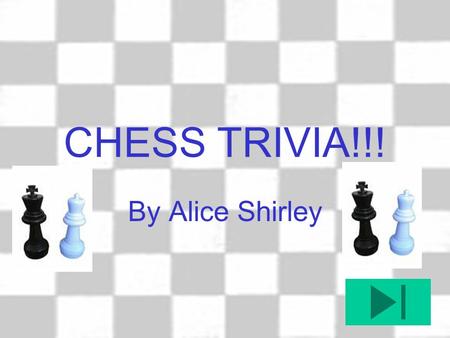 CHESS TRIVIA!!! By Alice Shirley Which is the only chess piece not able to move backwards? The King The Rook The Pawn The Bishop.