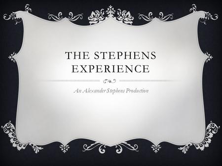 THE STEPHENS EXPERIENCE An Alexander Stephens Production.