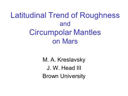 Latitudinal Trend of Roughness and Circumpolar Mantles on Mars M. A. Kreslavsky J. W. Head III Brown University.