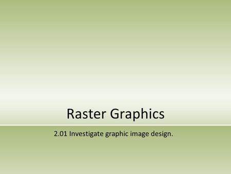 Raster Graphics 2.01 Investigate graphic image design.