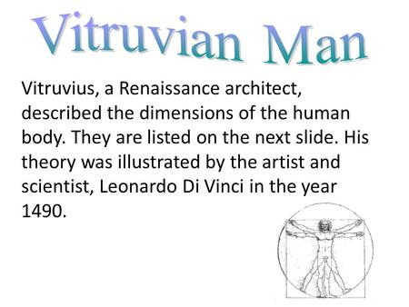 Vitruvian Man Vitruvius, a Renaissance architect, described the dimensions of the human body. They are listed on the next slide. His theory was illustrated.