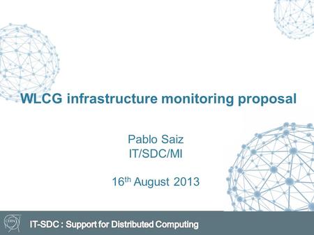 WLCG infrastructure monitoring proposal Pablo Saiz IT/SDC/MI 16 th August 2013.