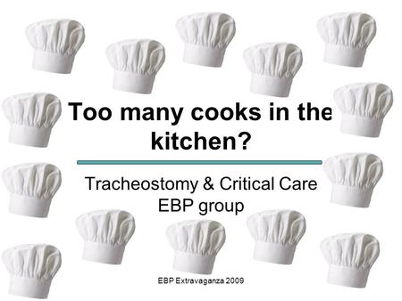 EBP Extravaganza 2009 Too many cooks in the kitchen? Tracheostomy & Critical Care EBP group.
