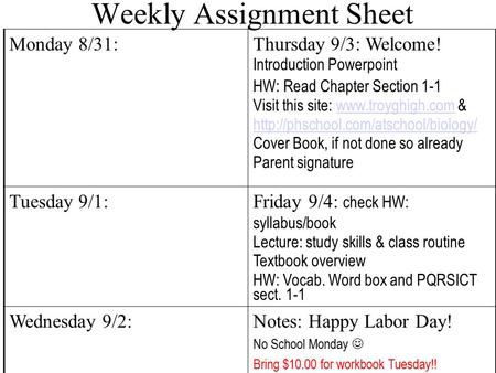 Weekly Assignment Sheet Monday 8/31:Thursday 9/3: Welcome! Introduction Powerpoint HW: Read Chapter Section 1-1 Visit this site: www.troyghigh.com &www.troyghigh.com.