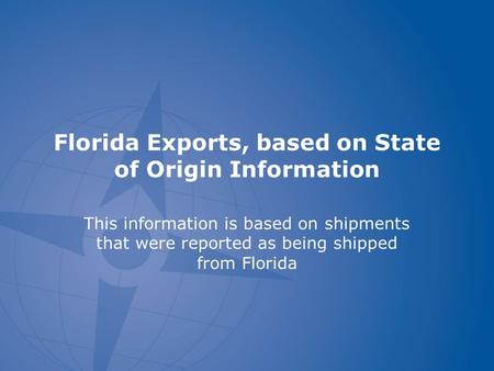 Florida Exports, based on State of Origin Information This information is based on shipments that were reported as being shipped from Florida.