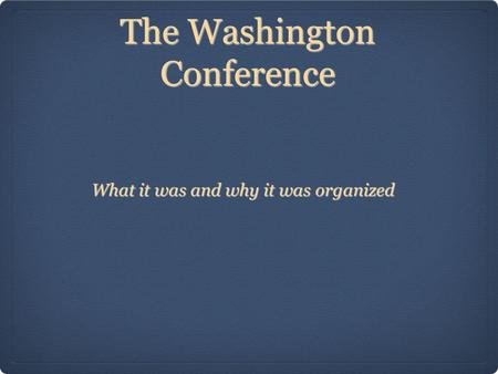 The Washington Conference What it was and why it was organized.