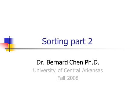 Sorting part 2 Dr. Bernard Chen Ph.D. University of Central Arkansas Fall 2008.