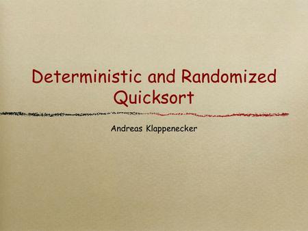 Deterministic and Randomized Quicksort Andreas Klappenecker.