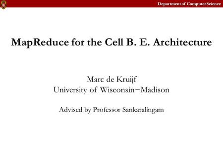 Department of Computer Science MapReduce for the Cell B. E. Architecture Marc de Kruijf University of Wisconsin−Madison Advised by Professor Sankaralingam.