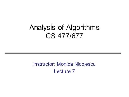 Analysis of Algorithms CS 477/677 Instructor: Monica Nicolescu Lecture 7.