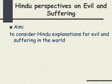 Hindu perspectives on Evil and Suffering Aim: to consider Hindu explanations for evil and suffering in the world.