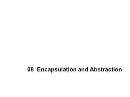 08 Encapsulation and Abstraction. 2 Contents Defining Abstraction Levels of Abstraction Class as Abstraction Defining a Java Class Instantiating a Class.