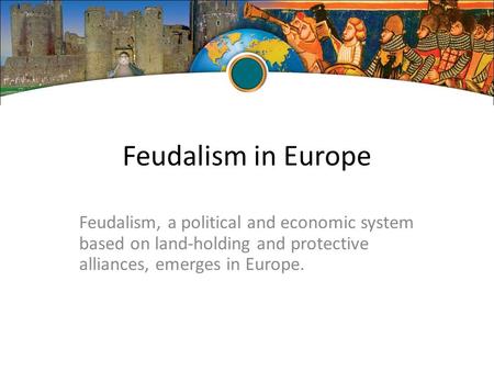 Feudalism in Europe Feudalism, a political and economic system based on land-holding and protective alliances, emerges in Europe.