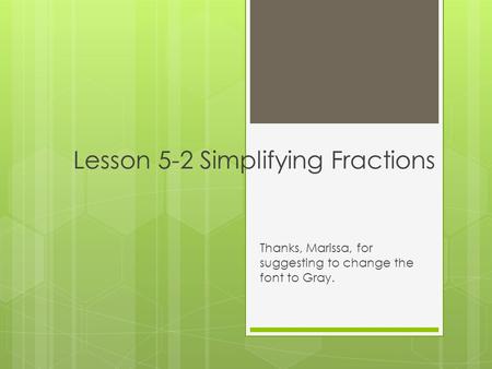 Lesson 5-2 Simplifying Fractions Thanks, Marissa, for suggesting to change the font to Gray.