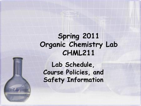 Spring 2011 Organic Chemistry Lab CHML211 Lab Schedule, Course Policies, and Safety Information.