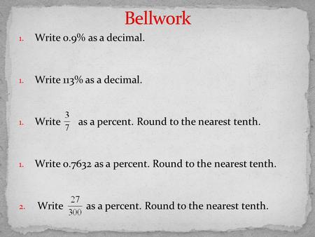 1. Write 0.9% as a decimal. 1. Write 113% as a decimal. 1. Write as a percent. Round to the nearest tenth. 1. Write 0.7632 as a percent. Round to the nearest.