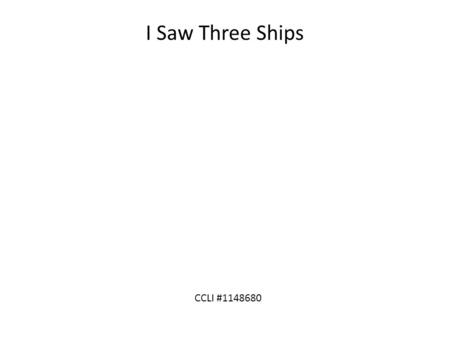 I Saw Three Ships CCLI #1148680. I saw three ships come sailing in On Christmas Day, on Christmas Day I saw three ships come sailing in On Christmas Day.