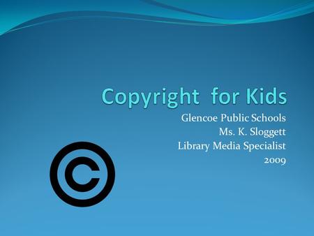 Glencoe Public Schools Ms. K. Sloggett Library Media Specialist 2009.