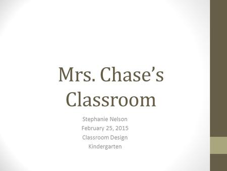 Mrs. Chase’s Classroom Stephanie Nelson February 25, 2015 Classroom Design Kindergarten.