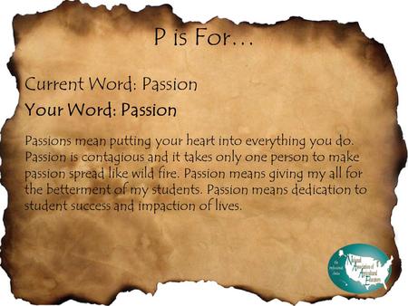 P is For… Current Word: Passion Your Word: Passion Passions mean putting your heart into everything you do. Passion is contagious and it takes only one.