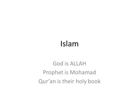 Islam God is ALLAH Prophet is Mohamad Qur’an is their holy book.
