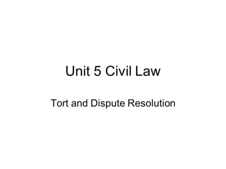 Unit 5 Civil Law Tort and Dispute Resolution. Civil Law - Introduction Civil law = private law Only important to those parties involved Main purpose –