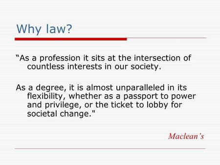 Why law? “As a profession it sits at the intersection of countless interests in our society. As a degree, it is almost unparalleled in its flexibility,