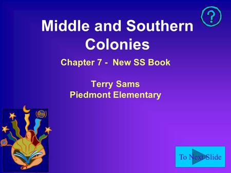 To Next Slide Middle and Southern Colonies Chapter 7 - New SS Book Terry Sams Piedmont Elementary.