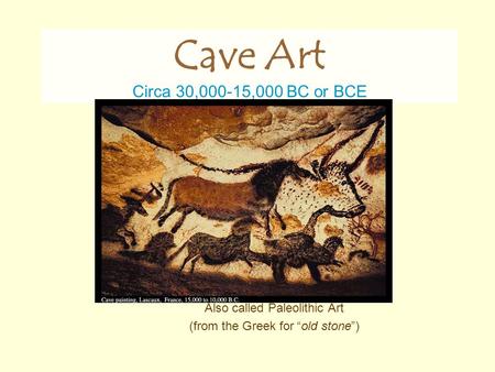Also called Paleolithic Art (from the Greek for “old stone”) Cave Art Circa 30,000-15,000 BC or BCE.